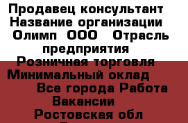 Продавец-консультант › Название организации ­ Олимп, ООО › Отрасль предприятия ­ Розничная торговля › Минимальный оклад ­ 25 000 - Все города Работа » Вакансии   . Ростовская обл.,Донецк г.